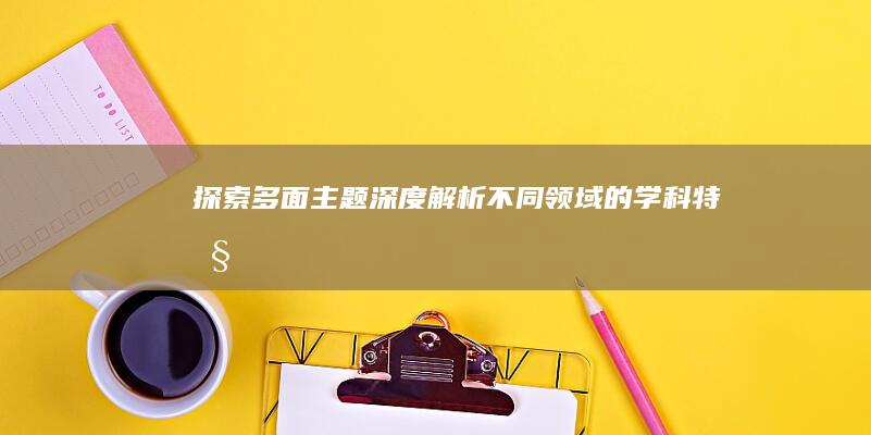 探索多面主题：深度解析不同领域的学科特性